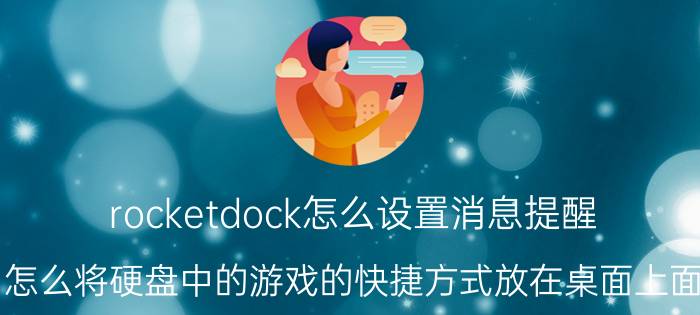 rocketdock怎么设置消息提醒 怎么将硬盘中的游戏的快捷方式放在桌面上面？